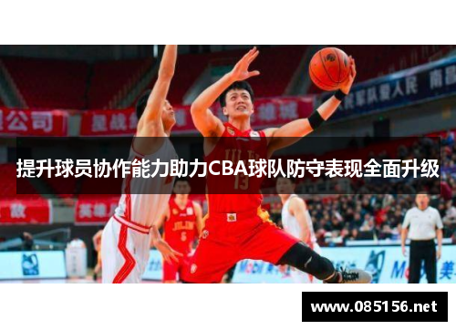 提升球员协作能力助力CBA球队防守表现全面升级