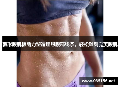 弧形腹肌板助力塑造理想腹部线条，轻松雕刻完美腹肌
