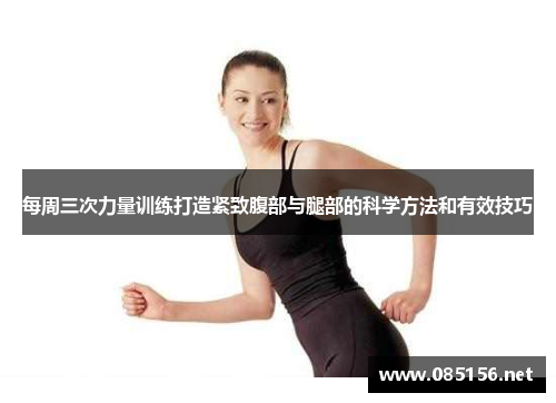 每周三次力量训练打造紧致腹部与腿部的科学方法和有效技巧