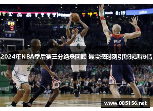 2024年NBA季后赛三分绝杀回顾 最震撼时刻引爆球迷热情
