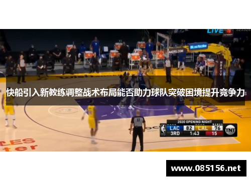 快船引入新教练调整战术布局能否助力球队突破困境提升竞争力