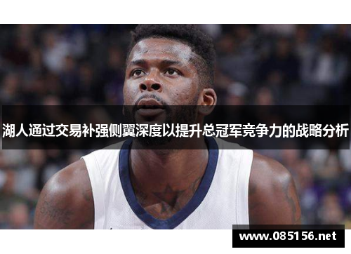 湖人通过交易补强侧翼深度以提升总冠军竞争力的战略分析