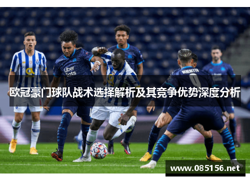 欧冠豪门球队战术选择解析及其竞争优势深度分析