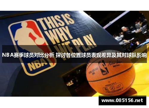 NBA赛季球员对比分析 探讨各位置球员表现差异及其对球队影响