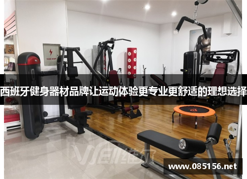 西班牙健身器材品牌让运动体验更专业更舒适的理想选择
