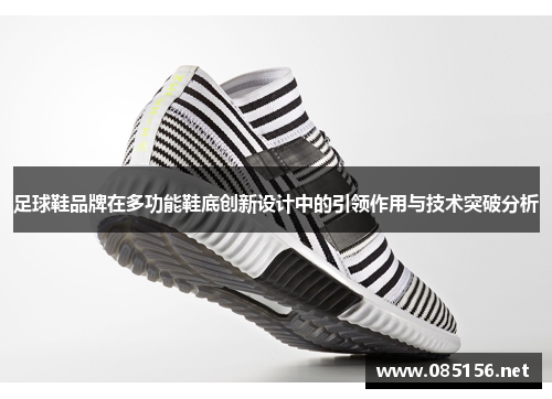 足球鞋品牌在多功能鞋底创新设计中的引领作用与技术突破分析